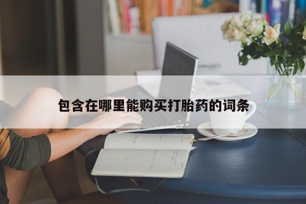 私人医院有卖的打胎药吗包含在哪里能购买打胎药的词条