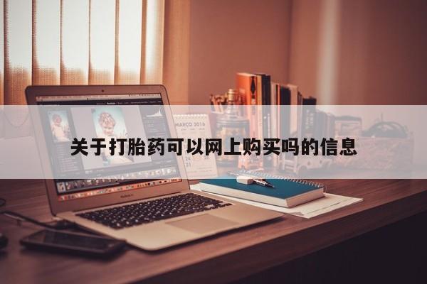 私人医院有卖的打胎药吗关于打胎药可以网上购买吗的信息