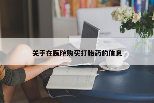 私人医院有卖的打胎药吗关于在医院购买打胎药的信息