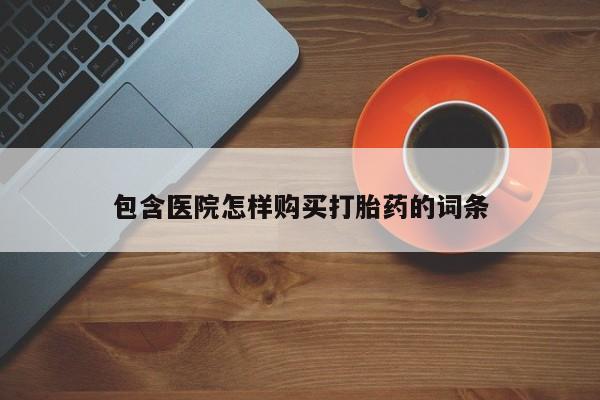 私人医院有卖的打胎药吗包含医院怎样购买打胎药的词条