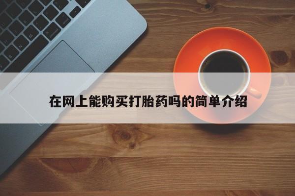 私人医院有卖的打胎药吗在网上能购买打胎药吗的简单介绍